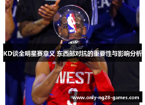 KD谈全明星赛意义 东西部对抗的重要性与影响分析