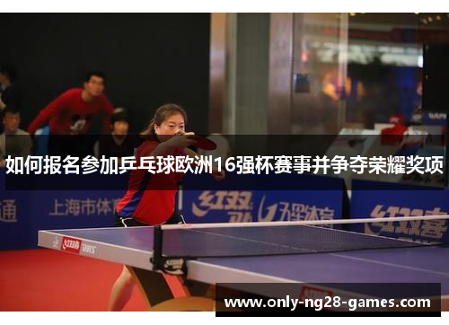 如何报名参加乒乓球欧洲16强杯赛事并争夺荣耀奖项