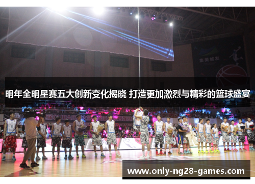 明年全明星赛五大创新变化揭晓 打造更加激烈与精彩的篮球盛宴