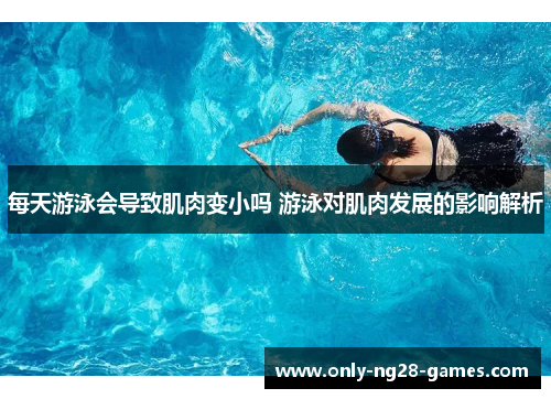 每天游泳会导致肌肉变小吗 游泳对肌肉发展的影响解析
