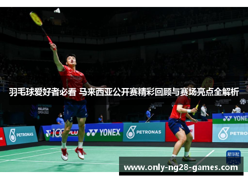 羽毛球爱好者必看 马来西亚公开赛精彩回顾与赛场亮点全解析