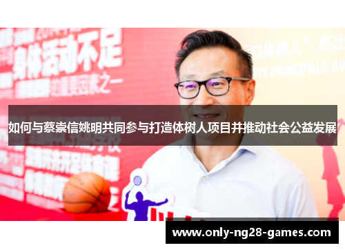 如何与蔡崇信姚明共同参与打造体树人项目并推动社会公益发展