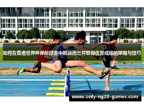 如何在香港世界杯保龄球赛中脱颖而出并取得优异成绩的策略与技巧