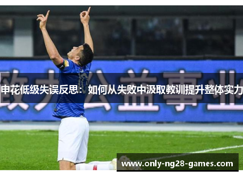 申花低级失误反思：如何从失败中汲取教训提升整体实力