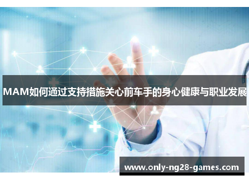 MAM如何通过支持措施关心前车手的身心健康与职业发展