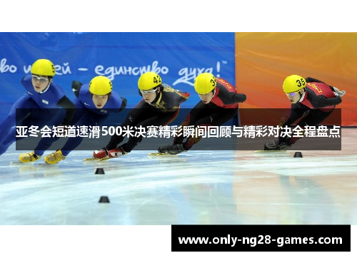 亚冬会短道速滑500米决赛精彩瞬间回顾与精彩对决全程盘点