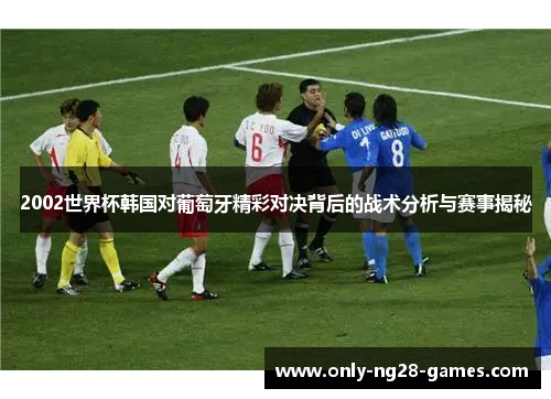 2002世界杯韩国对葡萄牙精彩对决背后的战术分析与赛事揭秘