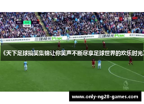 《天下足球搞笑集锦让你笑声不断尽享足球世界的欢乐时光》