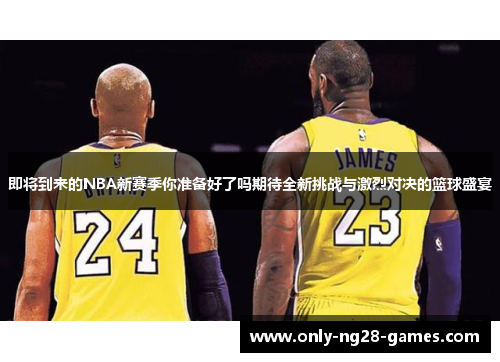 即将到来的NBA新赛季你准备好了吗期待全新挑战与激烈对决的篮球盛宴