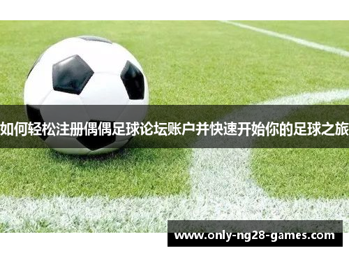 如何轻松注册偶偶足球论坛账户并快速开始你的足球之旅