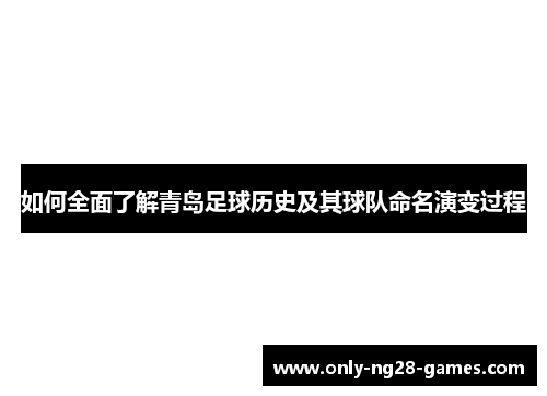 如何全面了解青岛足球历史及其球队命名演变过程