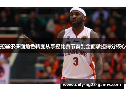 拉塞尔多面角色转变从掌控比赛节奏到全面承担得分核心