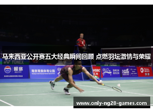 马来西亚公开赛五大经典瞬间回顾 点燃羽坛激情与荣耀