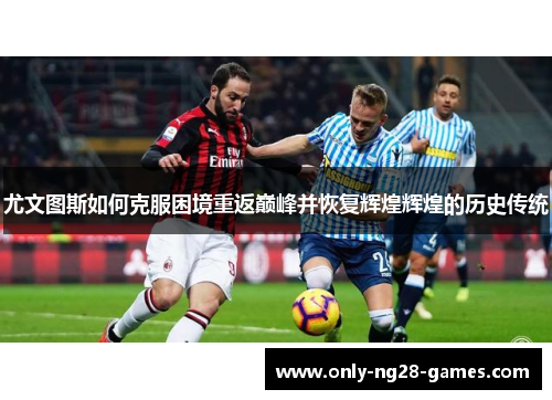 尤文图斯如何克服困境重返巅峰并恢复辉煌辉煌的历史传统