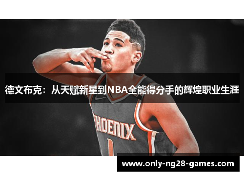 德文布克:从天赋新星到NBA全能得分手的辉煌职业生涯 德文布克:从天赋新星到NBA全能得分手的辉煌职业生涯