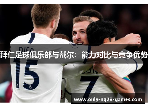 拜仁足球俱乐部与戴尔:能力对比与竞争优势 拜仁足球俱乐部与戴尔:能力对比与竞争优势