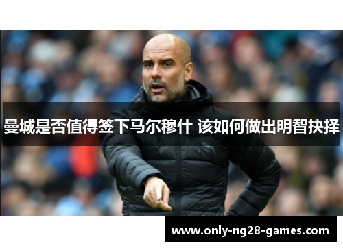 曼城是否值得签下马尔穆什 该如何做出明智抉择 曼城是否值得签下马尔穆什 该如何做出明智抉择