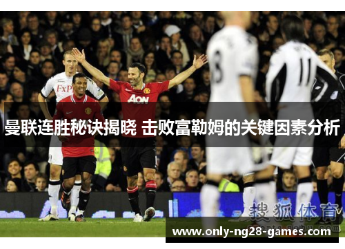 曼联连胜秘诀揭晓 击败富勒姆的关键因素分析