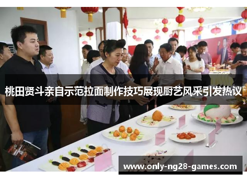 桃田贤斗亲自示范拉面制作技巧展现厨艺风采引发热议
