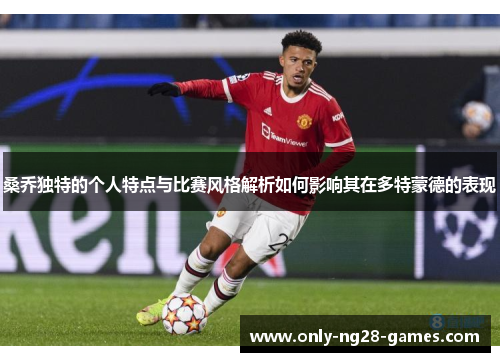 桑乔独特的个人特点与比赛风格解析如何影响其在多特蒙德的表现
