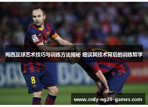 梅西足球艺术技巧与训练方法揭秘 细谈其技术背后的训练哲学