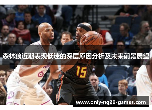 森林狼近期表现低迷的深层原因分析及未来前景展望