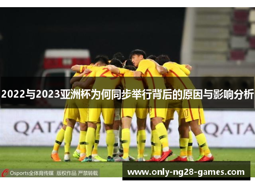 2022与2023亚洲杯为何同步举行背后的原因与影响分析 2022与2023亚洲杯为何同步举行背后的原因与影响分析