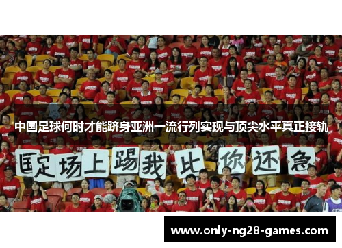 中国足球何时才能跻身亚洲一流行列实现与顶尖水平真正接轨 中国足球何时才能跻身亚洲一流行列实现与顶尖水平真正接轨