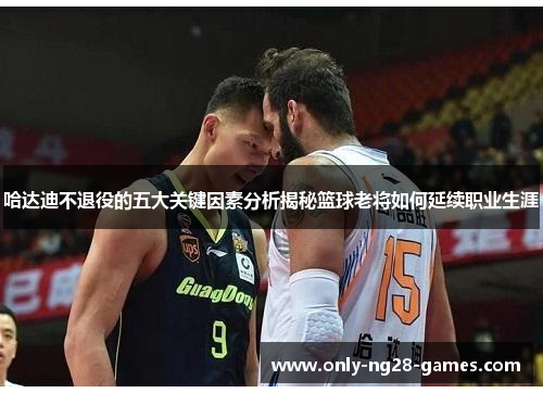 哈达迪不退役的五大关键因素分析揭秘篮球老将如何延续职业生涯 哈达迪不退役的五大关键因素分析揭秘篮球老将如何延续职业生涯