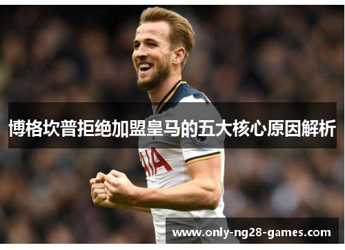 博格坎普拒绝加盟皇马的五大核心原因解析 博格坎普拒绝加盟皇马的五大核心原因解析