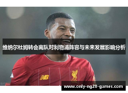 维纳尔杜姆转会离队对利物浦阵容与未来发展影响分析