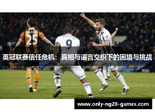 英冠联赛信任危机：真相与谣言交织下的困境与挑战