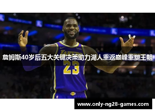 詹姆斯40岁后五大关键决策助力湖人重返巅峰重塑王朝 詹姆斯40岁后五大关键决策助力湖人重返巅峰重塑王朝