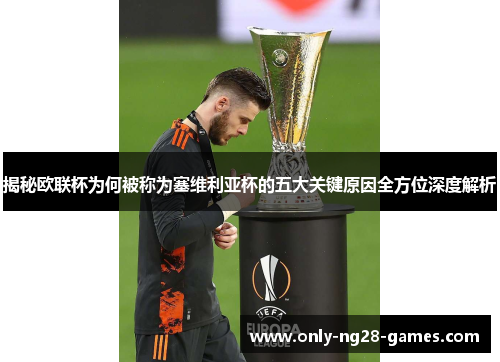 揭秘欧联杯为何被称为塞维利亚杯的五大关键原因全方位深度解析 揭秘欧联杯为何被称为塞维利亚杯的五大关键原因全方位深度解析