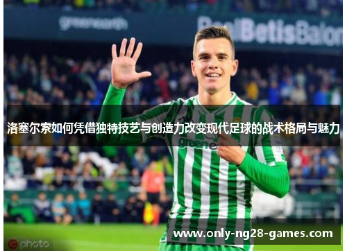 洛塞尔索如何凭借独特技艺与创造力改变现代足球的战术格局与魅力 洛塞尔索如何凭借独特技艺与创造力改变现代足球的战术格局与魅力