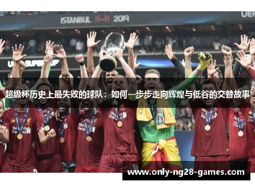 超级杯历史上最失败的球队:如何一步步走向辉煌与低谷的交替故事 超级杯历史上最失败的球队:如何一步步走向辉煌与低谷的交替故事