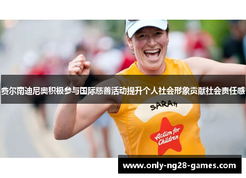 费尔南迪尼奥积极参与国际慈善活动提升个人社会形象贡献社会责任感 费尔南迪尼奥积极参与国际慈善活动提升个人社会形象贡献社会责任感