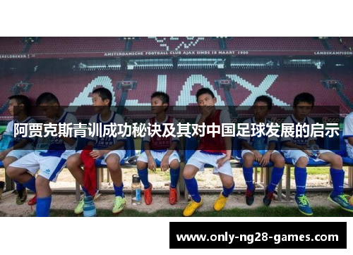 阿贾克斯青训成功秘诀及其对中国足球发展的启示 阿贾克斯青训成功秘诀及其对中国足球发展的启示