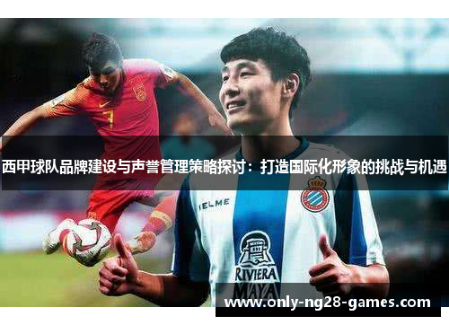 西甲球队品牌建设与声誉管理策略探讨：打造国际化形象的挑战与机遇