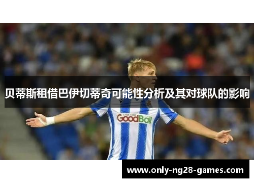 贝蒂斯租借巴伊切蒂奇可能性分析及其对球队的影响