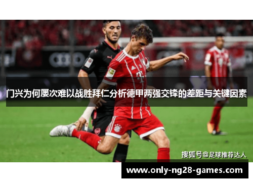 门兴为何屡次难以战胜拜仁分析德甲两强交锋的差距与关键因素
