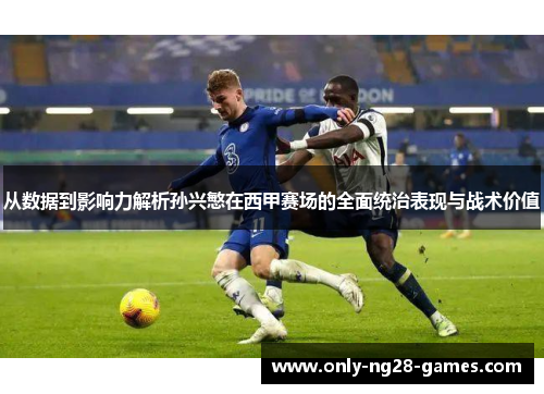 从数据到影响力解析孙兴慜在西甲赛场的全面统治表现与战术价值